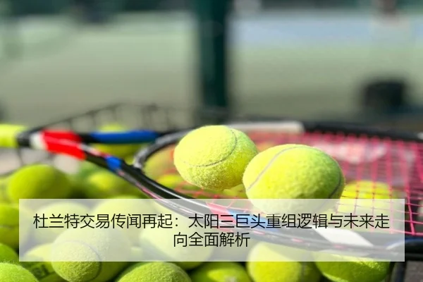 杜兰特交易传闻再起：太阳三巨头重组逻辑与未来走向全面解析