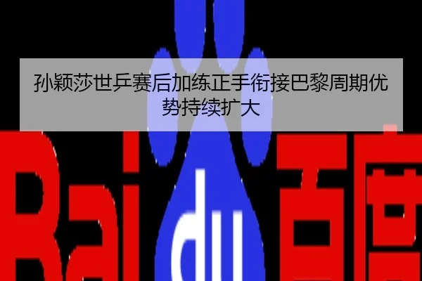 孙颖莎世乒赛后加练正手衔接巴黎周期优势持续扩大