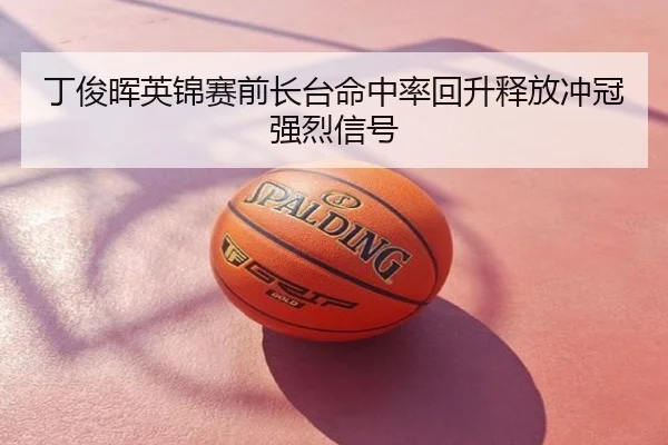 丁俊晖英锦赛前长台命中率回升释放冲冠强烈信号