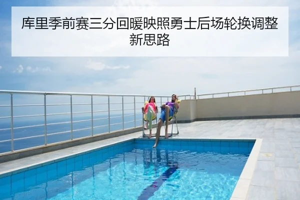 库里季前赛三分回暖映照勇士后场轮换调整新思路